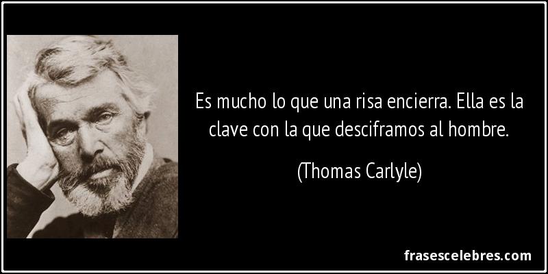 Es mucho lo que una risa encierra. Ella es la clave con la que desciframos al hombre. (Thomas Carlyle)