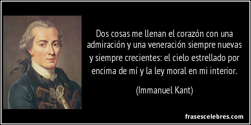 Dos cosas me llenan el corazón con una admiración y una veneración siempre nuevas y siempre crecientes: el cielo estrellado por encima de mí y la ley moral en mi interior. (Immanuel Kant)