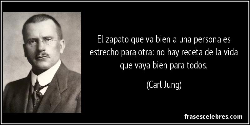 El zapato que va bien a una persona es estrecho para otra: no hay receta de la vida que vaya bien para todos. (Carl Jung)