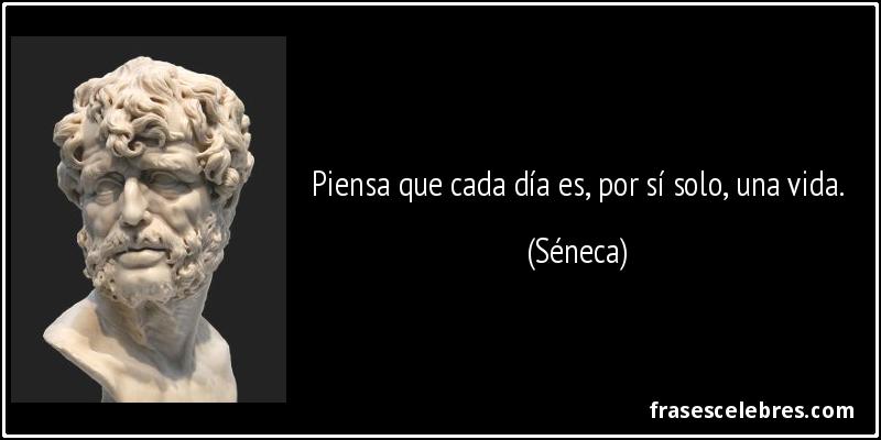 Piensa que cada día es, por sí solo, una vida. (Séneca)