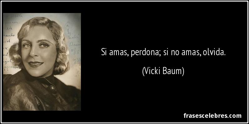 Si amas, perdona; si no amas, olvida. (Vicki Baum)