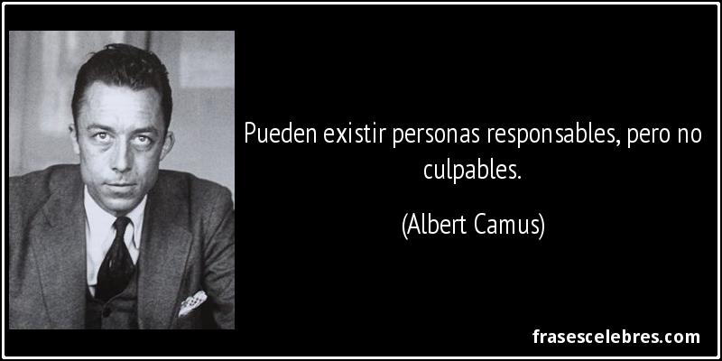 Pueden existir personas responsables, pero no culpables. (Albert Camus)