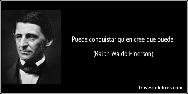 Puede conquistar quien cree que puede. (Ralph Waldo Emerson)