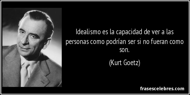 Idealismo es la capacidad de ver a las personas como podrían ser si no fueran como son. (Kurt Goetz)